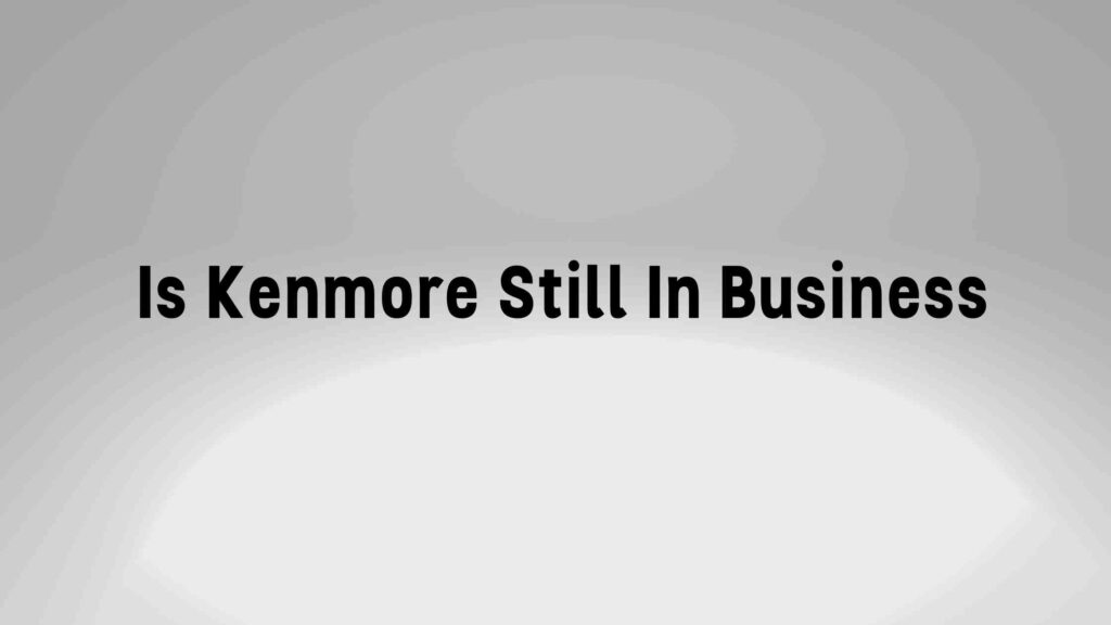 Is Kenmore Still In Business in 2024?